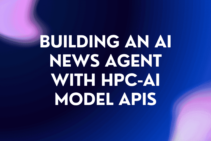 Building an AI News Agent with HPC-AI Model APIs